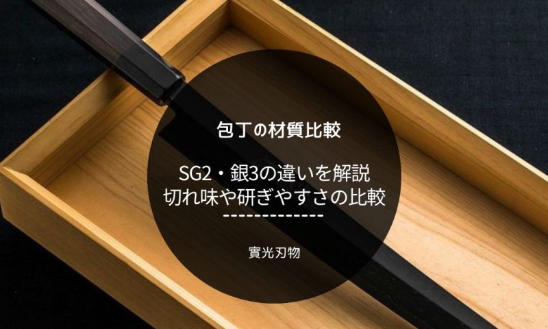 包丁の材質、SG2と銀3の違いを解説！切れ味や研ぎやすさの比較